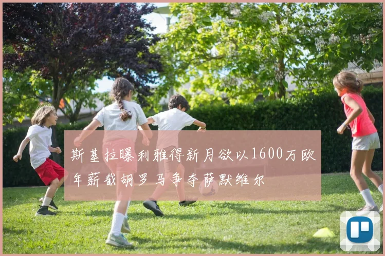 斯基拉曝利雅得新月欲以1600万欧年薪截胡罗马争夺萨默维尔