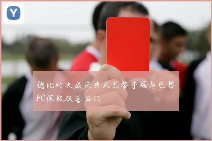 德比对决成庆典大巴黎夺冠与巴黎FC保级双喜临门