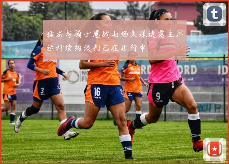 猛龙与骑士鏖战七场美媒透露主帅达科续约谈判已在进行中