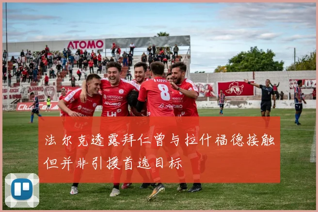 法尔克透露拜仁曾与拉什福德接触但并非引援首选目标