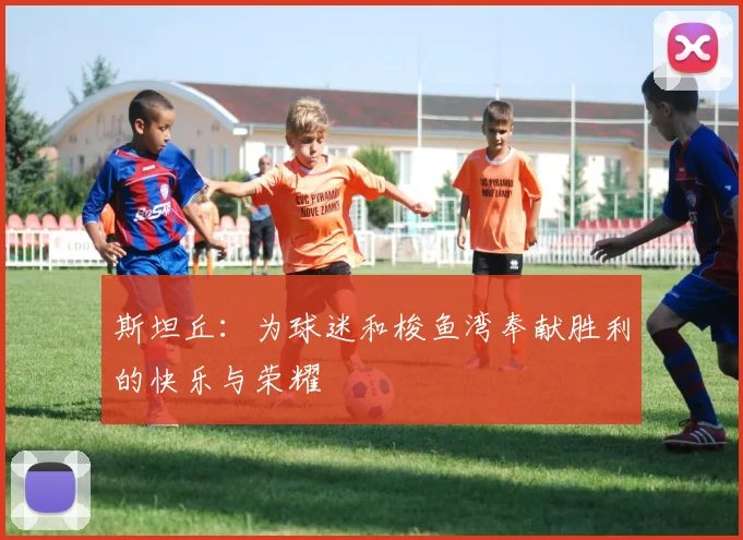 斯坦丘：为球迷和梭鱼湾奉献胜利的快乐与荣耀