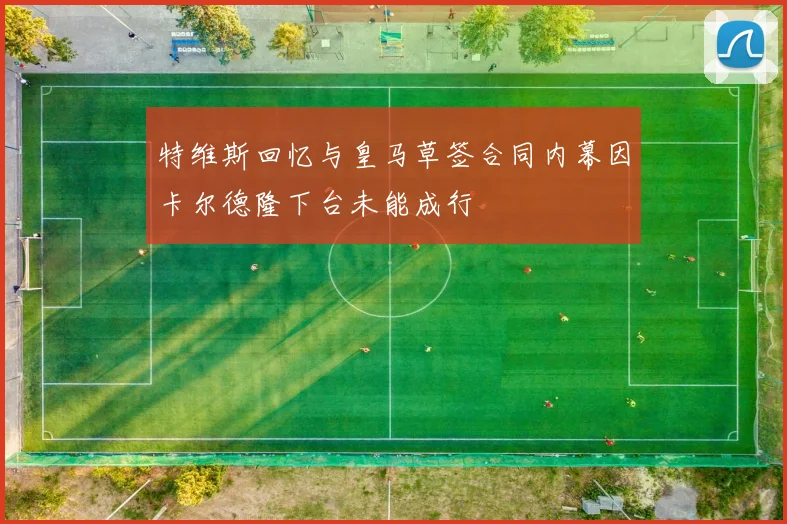 特维斯回忆与皇马草签合同内幕因卡尔德隆下台未能成行