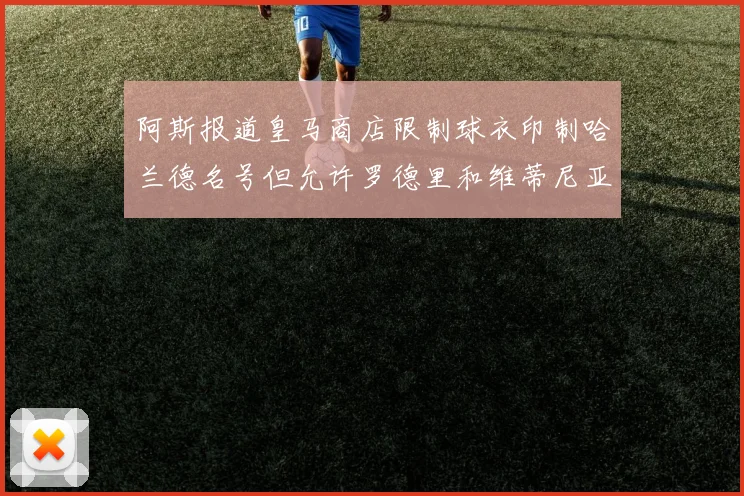阿斯报道皇马商店限制球衣印制哈兰德名号但允许罗德里和维蒂尼亚印制
