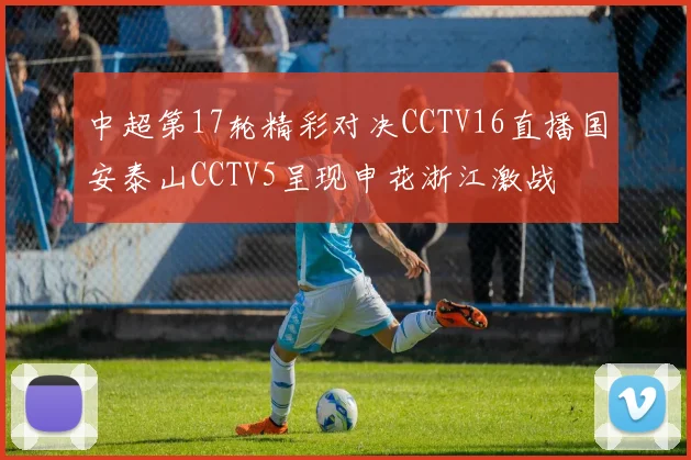 中超第17轮精彩对决CCTV16直播国安泰山CCTV5呈现申花浙江激战